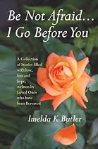 Be Not Afraid...I Go Before You: A Collection of Stories filled with Love, loss and hope, written by Loved ones who have been Bereaved