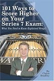 101 Ways to Score Higher on Your Series 7 Exam: What You Need to Know Explained Simply 101 Ways to Score Higher on Your Series 7 Exam: What You Need to Know Explained Simply
