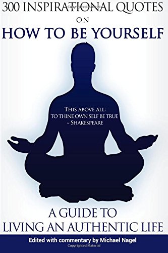 how to be yourself 300 inspirational quotes a guide to living an authentic life