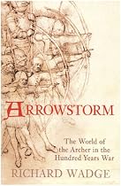Arrowstorm The World of the Archer in the Hundred Years War