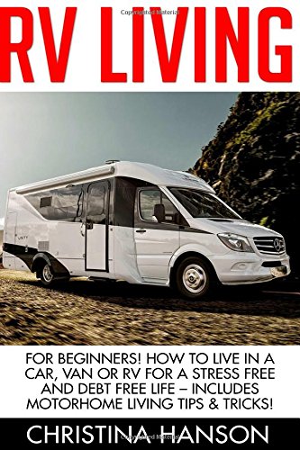 rv living for beginners how to live in a car van or rv for a stress free and debt free life includes motorhome