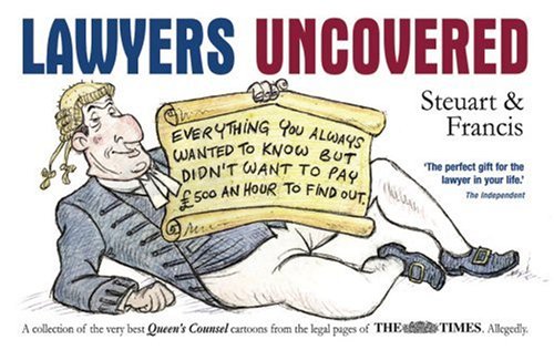 Lawyers Uncovered: Everything You Always Wanted to Know, But Didn't Want to Pay 500 an Hour to Find Out