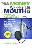 Theres Money Where Your Mouth Is: A Complete Insiders Guide to Earning Income and Building a Career in Voice-Overs (Third Edition)