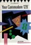 Your Commodore 128: A guide to the Commodore 128 computer