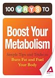 100 Ways to Boost Your Metabolism: Simple Tips and Tricks to Burn Fat and Fuel Your Body