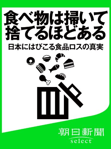 食べ物は掃いて捨てるほどある　日本にはびこる食品ロスの真実 (朝日新聞デジタルSELECT)