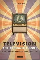 Television and Consumer Culture: Britain and the Transformation of Modernity