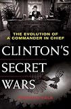 Clinton's Secret Wars: The Evolution of a Commander in Chief
