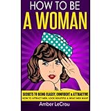 how to be a woman secrets to being classy confident  attractive how to attract men look beautiful  what