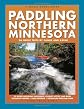 Paddling Northern Minnesota: 86 Great Trips By Canoe And Kayak (A Trails Books Guide)