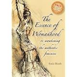 TheEssenceofWomanhood:Re-awakeningtheAuthenticFeminine