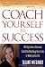 Coach Yourself to Success : 101 Tips from a Personal Coach for Reaching Your Goals at Work and in Life
