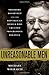 Unreasonable Men: Theodore Roosevelt and the Republican Rebels Who Created Progressive Politics