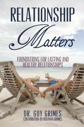 Relationship Matters: Foundations for Lasting and Healthy Relationships, by Guy & Roxanna Grimes