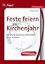 Feste feiern im Kirchenjahr: Entstehung, Bedeutung und Brauchtum kreativ erarbeiten. Jahrgangsstufe 5 bis 7. Mit Kopiervorlagen