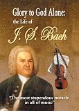 Glory to God Alone: The Life of J.S. Bach
