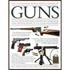 The Illustrated World Encyclopedia of Guns: Pistols, Rifles, Revolvers, Machine and Submachine Guns Through History in 1200 Colour Photographs