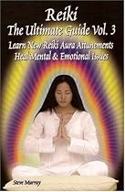 Reiki the Ultimate Guide Vol 3 : Learn New Reiki Aura Attunements Heal Mental & Emotional Issues: Learn New Reiki Aura Attunements, Heal Mental and Emotional Issues v. 3