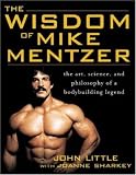 The Wisdom of Mike Mentzer: The Art, Science and Philosophy of a Bodybuilding Legend
