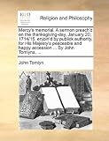 Mercy's memorial. A sermon preach'd on the thanksgiving-day, January 20; 1714/15. enjoin'd by publick authority, for His Majesty's peaceable and happy accession ... By John Tomlyns, ...