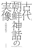 古代朝鮮神話の実像 古代朝鮮神話の実像