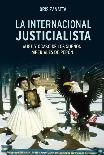 La internacional justicialista: Auge y ocaso de los sueños imperiales de Perón (Spanish Edition)