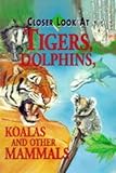 Closer look at Tigers, Dolphins, Koalas and other Mammals