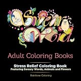 Swear Word Adult Coloring Book: Stress Relief Coloring Book featuring Sweary Words, Animals and Flowers