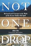 Not One Drop: Betrayal and Courage in the Wake of the Exxon Valdez Oil Spill