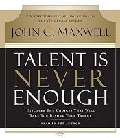 Talent Is Never Enough: Discover the Choices That Will Take You Beyond Your Talent