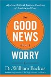 Good News About Worry, The: Applying Biblical Truth to Problems of Anxiety and Fear