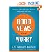 Good News About Worry, The: Applying Biblical Truth to Problems of Anxiety and Fear