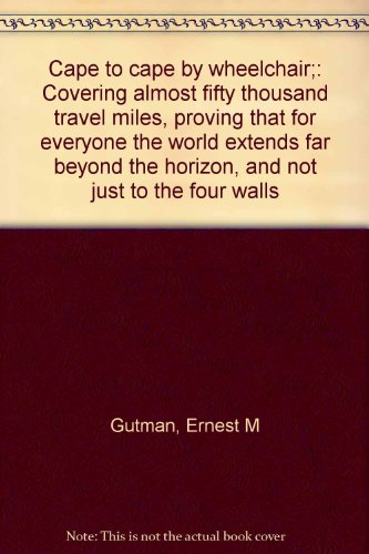 Cape to cape by wheelchair;: Covering almost fifty thousand travel miles, proving that for everyone the world extends far beyond the horizon, and not just to the four walls