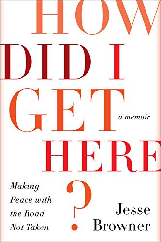 How Did I Get Here?: Making Peace with the Road Not Taken, by Jesse Browner