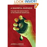 A Shameful Business: The Case for Human Rights in the American Workplace by James A. Gross