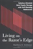 Image of Living on the Razor's Edge: Solution-Oriented Brief Family Therapy with Self-Harming Adolescents
