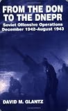 From the Don to the Dnepr: Soviet Offensive Operations, December 1942 - August 1943 (Soviet Military Experience)