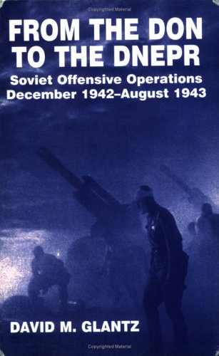 From the Don to the Dnepr: Soviet Offensive Operations December 1942-August 1943 (Soviet (Russian) Military Experience)