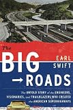The Big Roads: The Untold Story of the Engineers, Visionaries, and Trailblazers Who Created the American Superhighways
