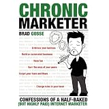 Chronic Marketer: Confessions Of A Half-Baked (But Highly Paid) Internet Marketer (Volume 1)