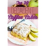 Decadent Coffee Cakes: Top 20 Coffee Cake Recipes (Decadent Cooking)