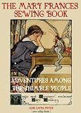 THE MARY FRANCES SEWING BOOK ADVENTURES AMONG THE THIMBLE PEOPLE by Jane Earye Fryer (Annotated)