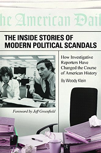 The Inside Stories of Modern Political Scandals: How Investigative Reporters Have Changed the Course of American History: How Investigative Reporters Have Changed the Course of American History