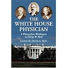 The White House Physician: A History from Washington to George W. Bush by Ludwig M. Deppisch and M.D.