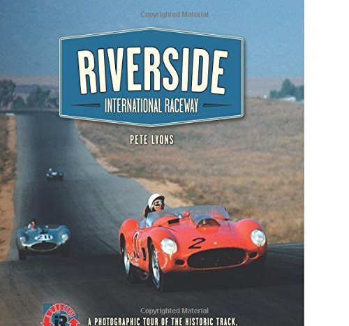 Riverside International Raceway: A Photographic Tour of the Historic Track, Its Legendary Races, and Unforgettable Drivers by Lyons, Pete (2015) Hardcover