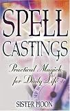 Spell Castings: Practical Magick for Daily Life