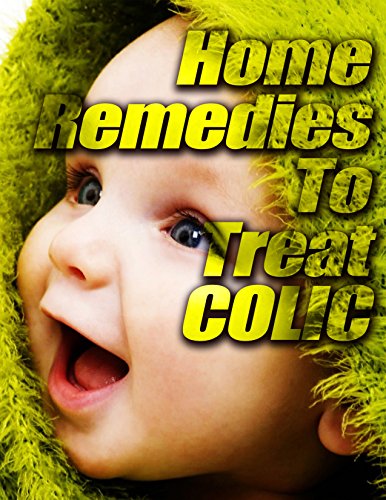 Home Remedies to Treat Colic: What you can do to provide your baby a more comfortable babyhood