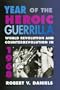 Year of the Heroic Guerrilla: World Revolution and Counterrevolution in 1968