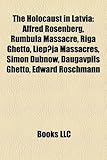The Holocaust in Latvia: Alfred Rosenberg, Rumbula Massacre, Riga Ghetto, Liepja Massacres, Simon Dubnow, Daugavpils Ghetto, Edward Roschmann-