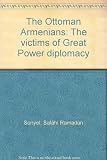 The Ottoman Armenians : the victims of Great Power diplomacy